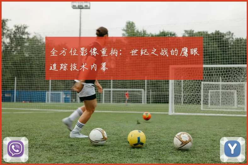 全方位影像重构：世纪之战的鹰眼追踪技术内幕