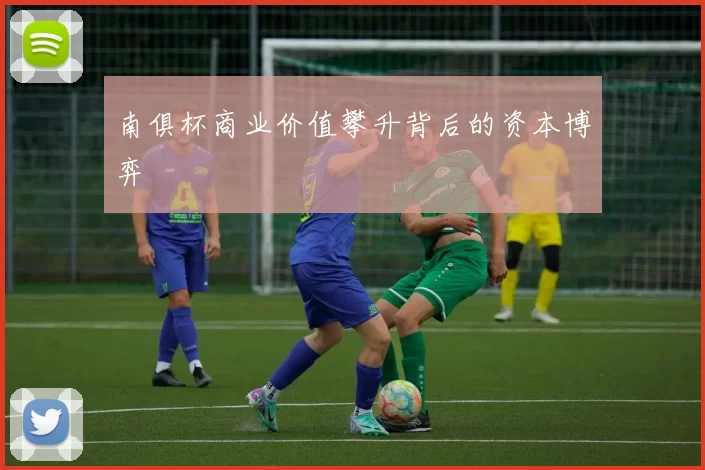南俱杯商业价值攀升背后的资本博弈