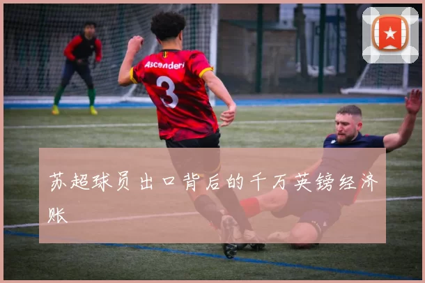 苏超球员出口背后的千万英镑经济账