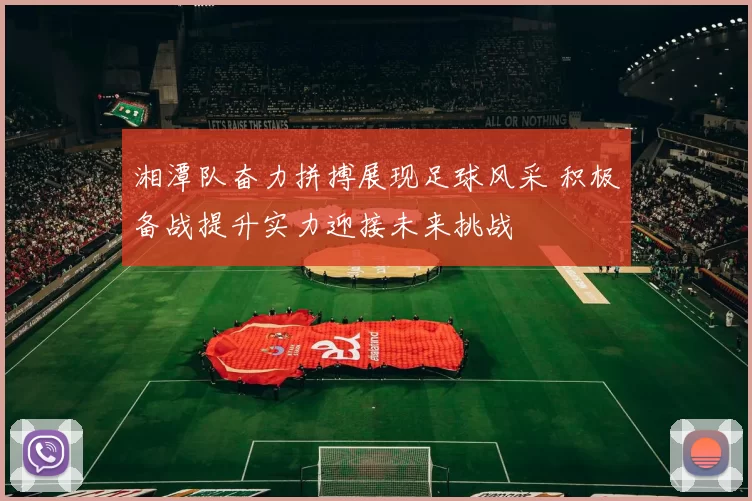 湘潭队奋力拼搏展现足球风采 积极备战提升实力迎接未来挑战