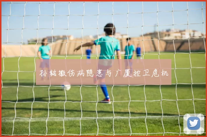 孙铭徽伤病隐患与广厦控卫危机