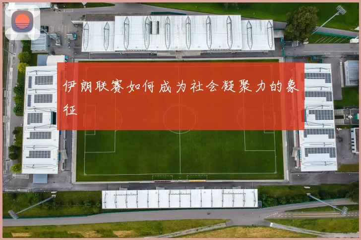 伊朗联赛如何成为社会凝聚力的象征