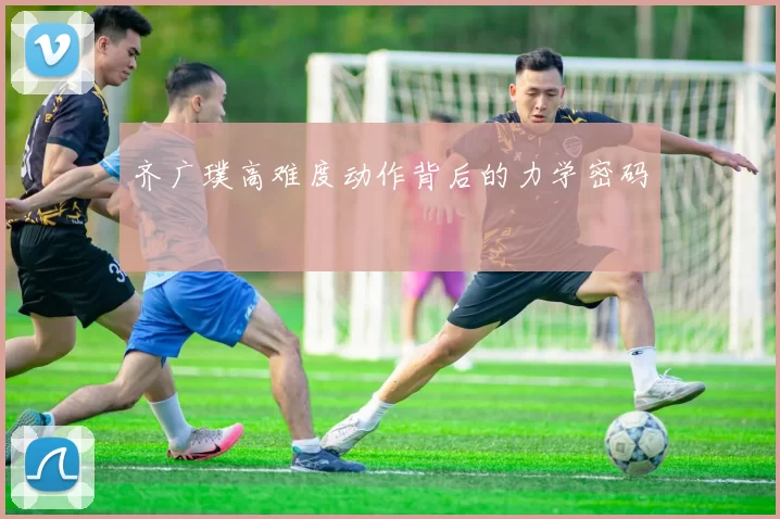 齐广璞高难度动作背后的力学密码