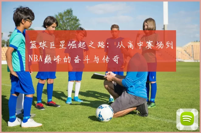 篮球巨星崛起之路：从高中赛场到NBA巅峰的奋斗与传奇