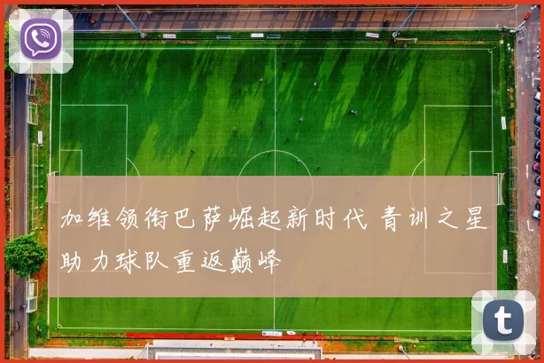 加维领衔巴萨崛起新时代 青训之星助力球队重返巅峰