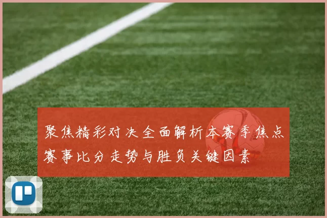 聚焦精彩对决全面解析本赛季焦点赛事比分走势与胜负关键因素