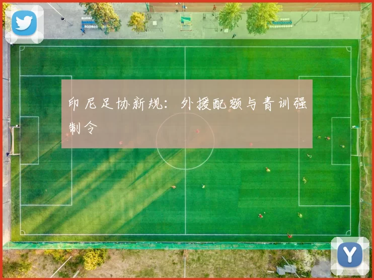印尼足协新规：外援配额与青训强制令