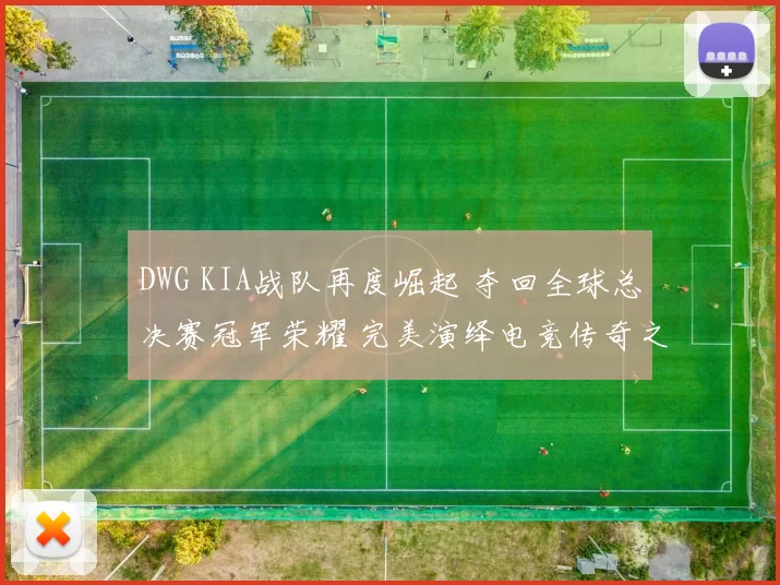 DWG KIA战队再度崛起 夺回全球总决赛冠军荣耀 完美演绎电竞传奇之路