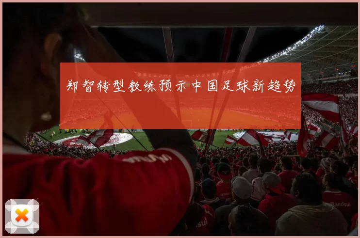 郑智转型教练预示中国足球新趋势