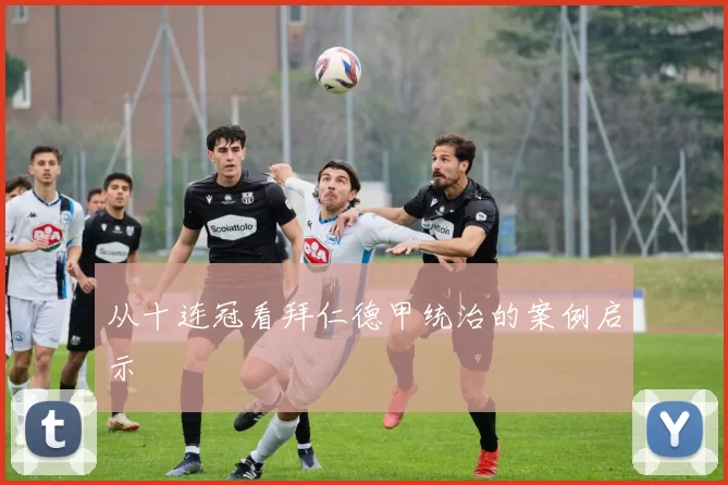 从十连冠看拜仁德甲统治的案例启示