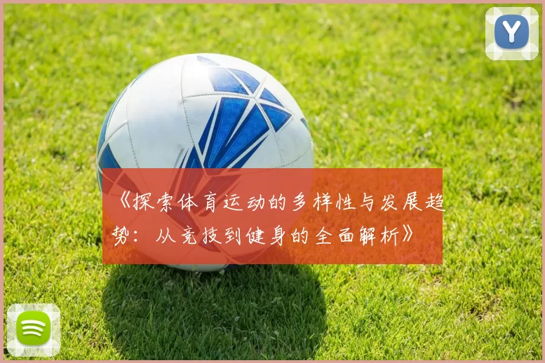 《探索体育运动的多样性与发展趋势：从竞技到健身的全面解析》