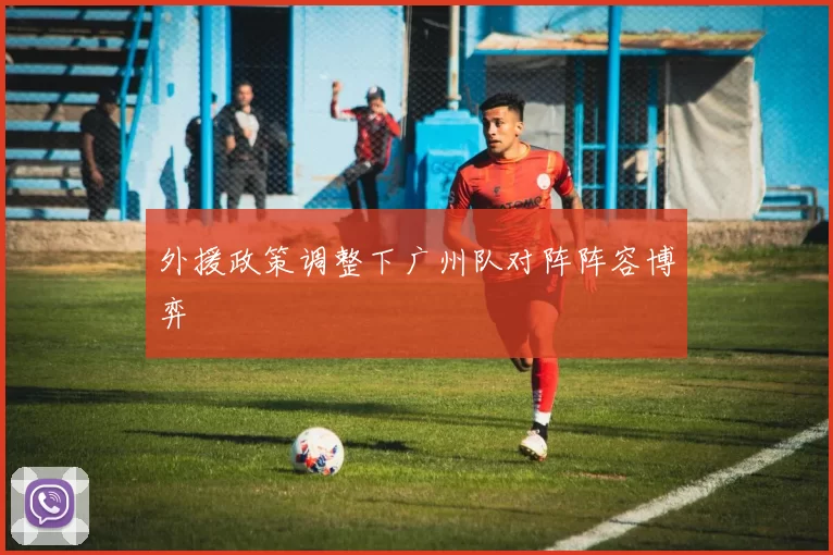 外援政策调整下广州队对阵阵容博弈