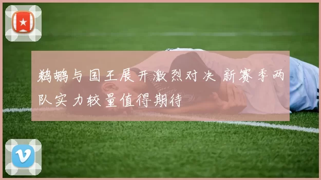 鹈鹕与国王展开激烈对决 新赛季两队实力较量值得期待