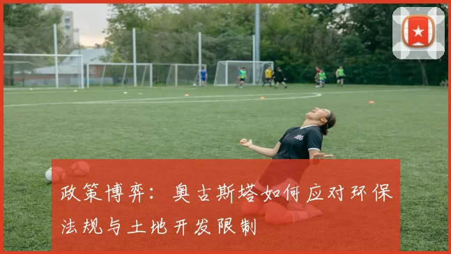 政策博弈：奥古斯塔如何应对环保法规与土地开发限制
